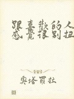 跟喜欢的人相处感觉很别扭