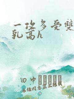 一攻多受双性产乳高h