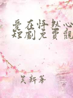 爱在怦然心动时短剧免费观看全集下载
