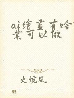 ai绘画有啥职业可以做