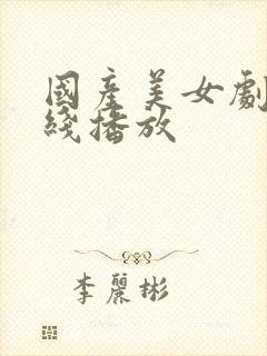 国产美女剧情在线播放