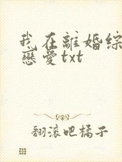 我在离婚综艺谈恋爱txt