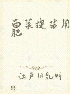 白菜提苗用什么肥 白菜提苗用什么肥