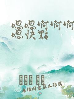 嗯嗯啊啊啊啊嗯嗯快点