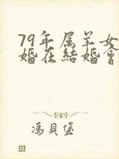 79年属羊女二婚在结婚会幸福吗?