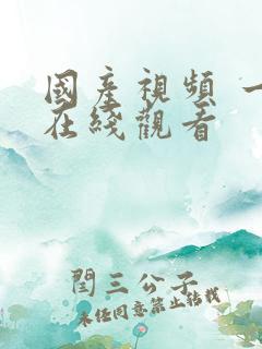 国产视频 一区在线观看 国产视频 一区在线观看