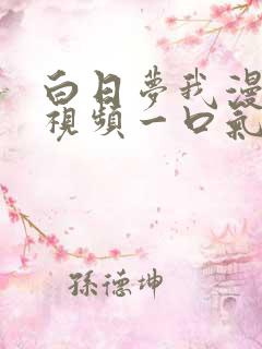 白日梦我漫画剧视频一口气看完