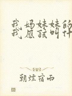 我妈妹妹的女儿我应该叫什么