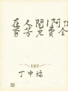 在人间1阿伟林秀芳免费全文阅读