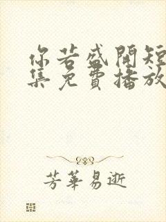 你若盛开短剧全集免费播放