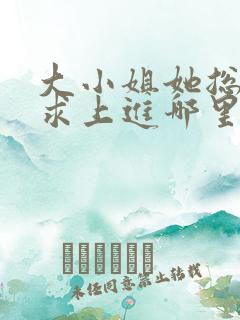 大小姐她总是不求上进哪里能免费读