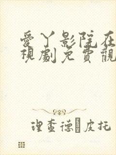 爱丫影院在线电视剧免费观看