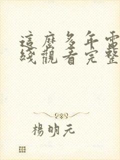 这么多年电影在线观看完整版免费 这么多年电影在线观看完整版免费
