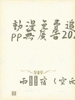 动漫免费追剧app无广告2024
