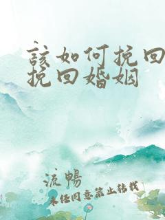 该如何挽回婚姻挽回婚姻