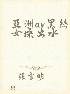 亚洲av黑丝美女操出水