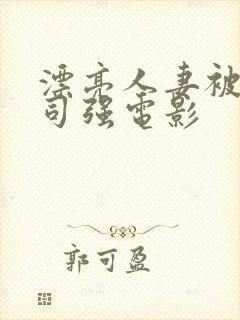漂亮人妻被夫上司强电影
