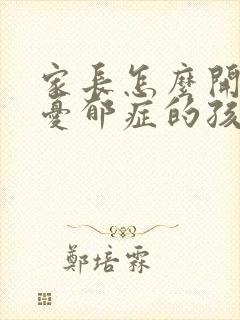 家长怎么开导有忧郁症的孩子