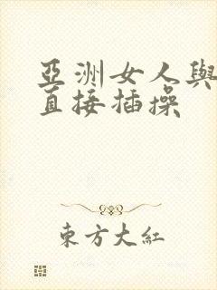 亚洲女人与黑人直接插操