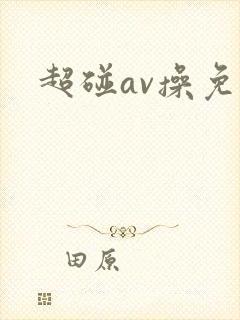超碰av操免费 超碰av操免费