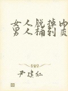 女人脱掉内裤让男人桶到爽