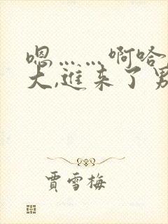 嗯……啊哈,好大,进来了男男
