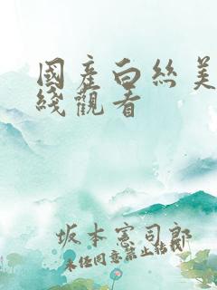 国产白丝美女在线观看