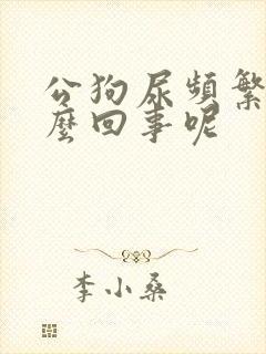 公狗尿频繁是怎么回事呢