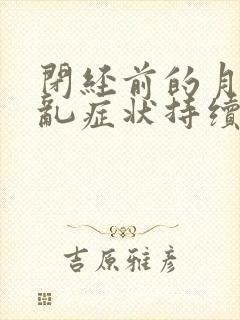 闭经前的月经紊乱症状持续多久