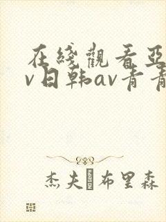 在线观看亚洲av日韩av青青网