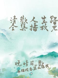 清欢人生路短剧全集播放免费