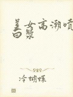 美女高潮喷水冒白浆
