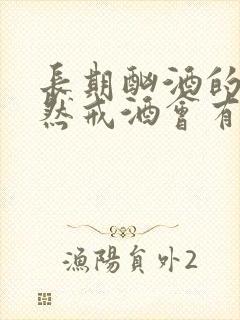 长期酗酒的人突然戒酒会有什么症状