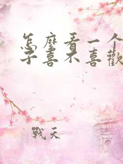 怎么看一个男孩子喜不喜欢你