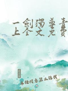 一剑独尊青鸾峰上全文免费阅读一剑独尊 一剑独尊青鸾峰上全文免费阅读一剑独尊