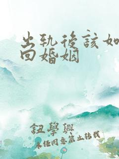 出轨后该如何挽回婚姻 出轨后该如何挽回婚姻
