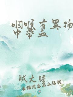 咽喉有异物感痰中带血