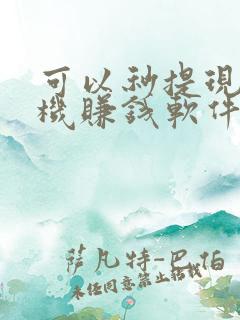 可以秒提现的手机赚钱软件 可以秒提现的手机赚钱软件