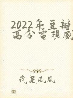 2022年豆瓣高分电视剧推荐