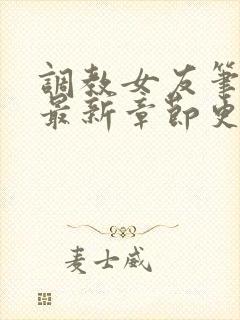 调教女友笔趣阁最新章节更新内容