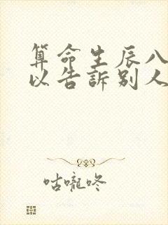 算命生辰八字可以告诉别人吗