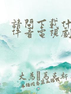 请问下载什么软件看电视剧不用会员