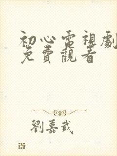 初心电视剧全集免费观看