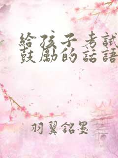 给孩子考试加油鼓励的话语父母