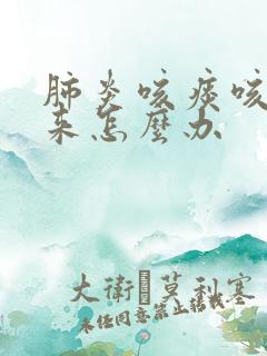 肺炎咳痰咳不出来怎么办