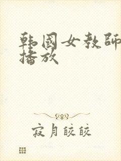 韩国女教师在线播放