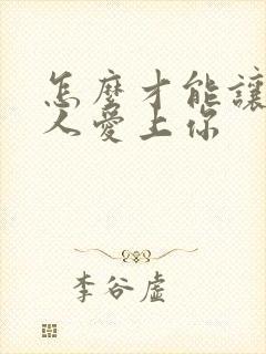 怎么才能让一个人爱上你 怎么才能让一个人爱上你