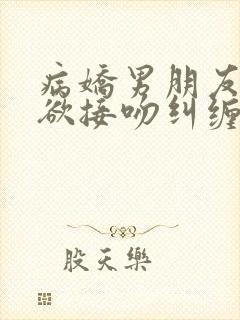 病娇男朋友占有欲接吻纠缠不休