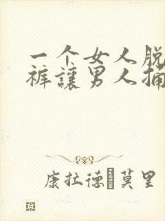 一个女人脱了内裤让男人捅