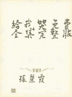 给我哭免费漫画全集完整版在线观看 给我哭免费漫画全集完整版在线观看